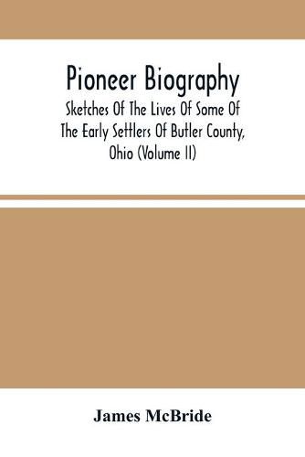 Pioneer Biography: Sketches Of The Lives Of Some Of The Early Settlers Of Butler County, Ohio (Volume Ii)