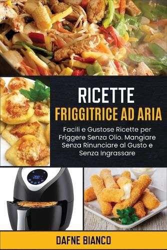 Cover image for Ricette Friggitrice ad Aria: Facili e Gustose Ricette per Friggere Senza Olio. Mangiare Senza Rinunciare al Gusto e Senza Ingrassare - Air Fryer Recipes (Italian Version)