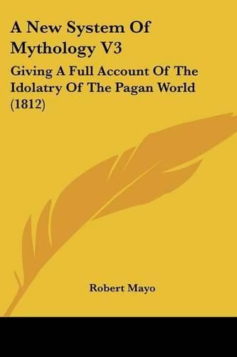 A New System of Mythology V3: Giving a Full Account of the Idolatry of the Pagan World (1812)