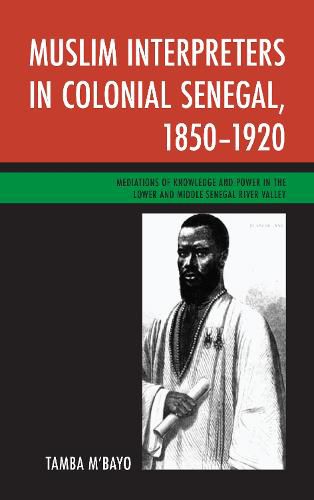 Cover image for Muslim Interpreters in Colonial Senegal, 1850-1920: Mediations of Knowledge and Power in the Lower and Middle Senegal River Valley