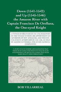 Cover image for Down (1541-1542) and Up (1545-1546) the Amazon River with Captain Francisco De Orellana, the One-eyed Knight