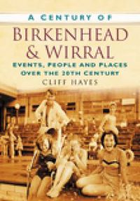 Cover image for A Century of Birkenhead and Wirral: Events, People and Places Over the 20th Century