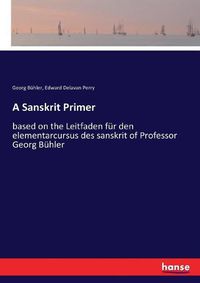 Cover image for A Sanskrit Primer: based on the Leitfaden fur den elementarcursus des sanskrit of Professor Georg Buhler