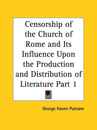 Censorship of the Church of Rome and Its Influence upon the Production and Distribution of Literature Vol. 1 (1906)