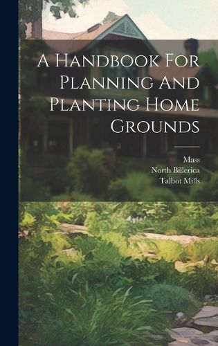 Cover image for A Handbook For Planning And Planting Home Grounds