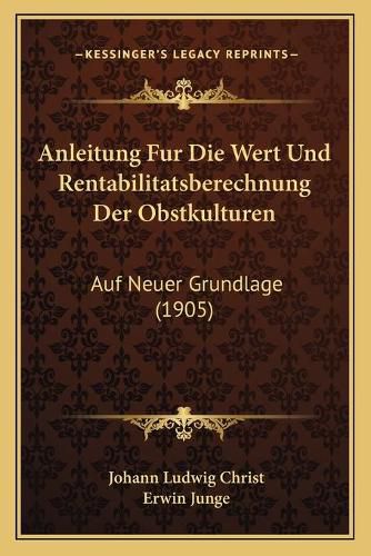 Anleitung Fur Die Wert Und Rentabilitatsberechnung Der Obstkulturen: Auf Neuer Grundlage (1905)