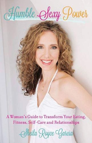 Cover image for Humble Sexy Power: A Woman's Guide to Transform Your Eating, Fitness, Self-Care and Relationsh