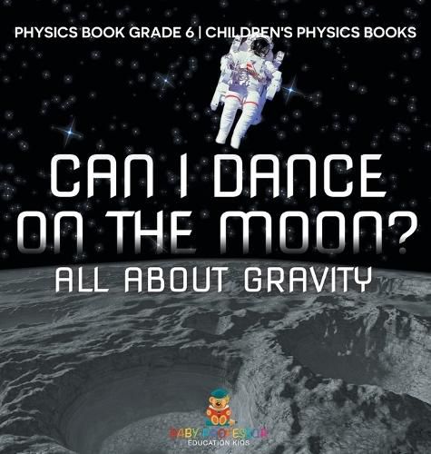 Cover image for Can I Dance on the Moon? All About Gravity - Physics Book Grade 6 Children's Physics Books