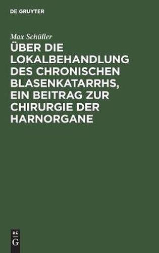 Cover image for UEber die Lokalbehandlung des chronischen Blasenkatarrhs, ein Beitrag zur Chirurgie der Harnorgane