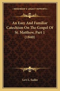 Cover image for An Easy and Familiar Catechism on the Gospel of St. Matthew, Part 1 (1840)