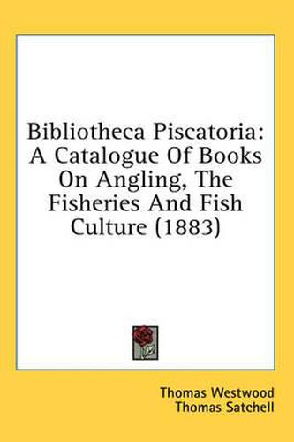 Bibliotheca Piscatoria: A Catalogue of Books on Angling, the Fisheries and Fish Culture (1883)