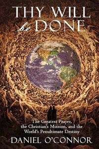 Cover image for Thy Will Be Done: The Greatest Prayer, the Christian's Mission, and the World's Penultimate Destiny