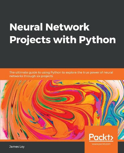 Cover image for Neural Network Projects with Python: The ultimate guide to using Python to explore the true power of neural networks through six projects