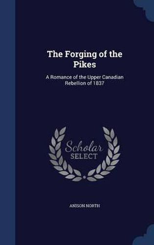 Cover image for The Forging of the Pikes: A Romance of the Upper Canadian Rebellion of 1837