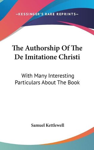 Cover image for The Authorship of the de Imitatione Christi: With Many Interesting Particulars about the Book