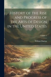 Cover image for History of the Rise and Progress of the Arts of Design in the United States; Volume 2