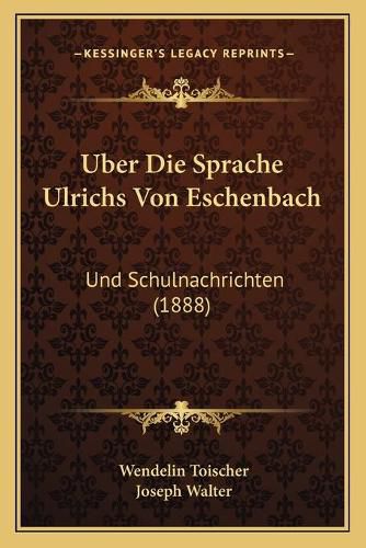 Uber Die Sprache Ulrichs Von Eschenbach: Und Schulnachrichten (1888)