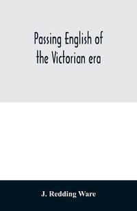 Cover image for Passing English of the Victorian era: a dictionary of heterodox English, slang and phrase