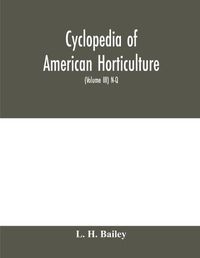 Cover image for Cyclopedia of American horticulture, comprising suggestions for cultivation of horticultural plants, descriptions of the species of fruits, vegetables, flowers and ornamental plants sold in the United States and Canada, together with geographical and biog