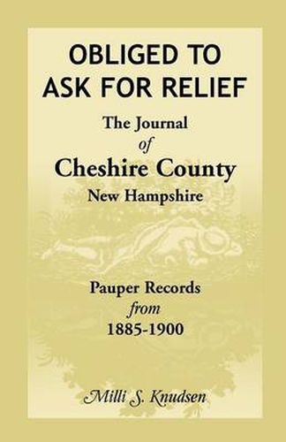 Cover image for Obliged to Ask for Relief, the Journal of Cheshire County, New Hampshire Pauper Records from 1885-1900