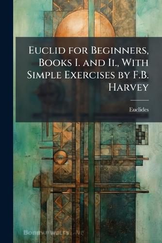 Cover image for Euclid for Beginners, Books I. and Ii., With Simple Exercises by F.B. Harvey