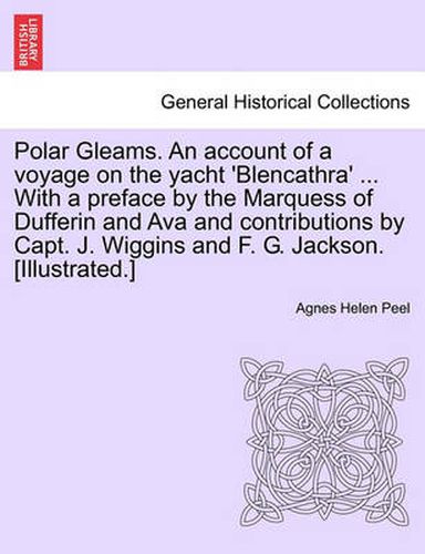 Cover image for Polar Gleams. an Account of a Voyage on the Yacht 'Blencathra' ... with a Preface by the Marquess of Dufferin and Ava and Contributions by Capt. J. Wiggins and F. G. Jackson. [Illustrated.]