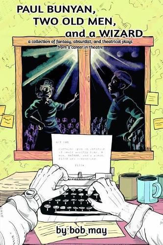 Paul Bunyan, Two Old Men, and a Wizard: A Collection of Fantasy, Absurdist, and Theatrical Plays from a Career in Theatre