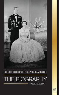 Cover image for Prince Philip & Queen Elizabeth II: The biography - Long Live Her Majesty, the British Crown, and the 73-year Royal Marriage Portrait