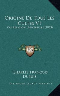 Cover image for Origine de Tous Les Cultes V1: Ou Religion Universelle (1835)