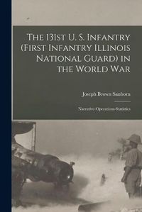 Cover image for The 131st U. S. Infantry (First Infantry Illinois National Guard) in the World war; Narrative-operations-statistics