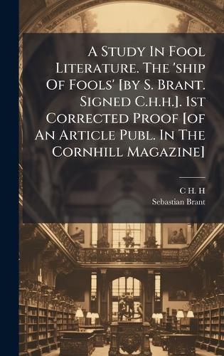 Cover image for A Study In Fool Literature. The 'ship Of Fools' [by S. Brant. Signed C.h.h.]. 1st Corrected Proof [of An Article Publ. In The Cornhill Magazine]