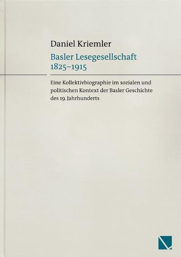 Cover image for Basler Lesegesellschaft 1825-1915: Eine Kollektivbiographie Im Sozialen Und Politischen Kontext Der Basler Geschichte Des 19. Jahrhunderts