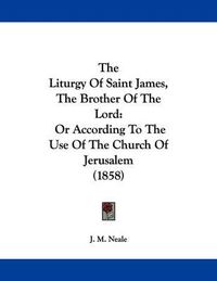 Cover image for The Liturgy of Saint James, the Brother of the Lord: Or According to the Use of the Church of Jerusalem (1858)