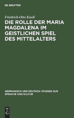 Cover image for Die Rolle Der Maria Magdalena Im Geistlichen Spiel Des Mittelalters: Ein Beitrag Zur Kultur- Und Theatergeschichte Deutschlands