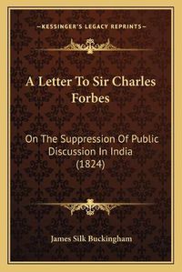 Cover image for A Letter to Sir Charles Forbes: On the Suppression of Public Discussion in India (1824)