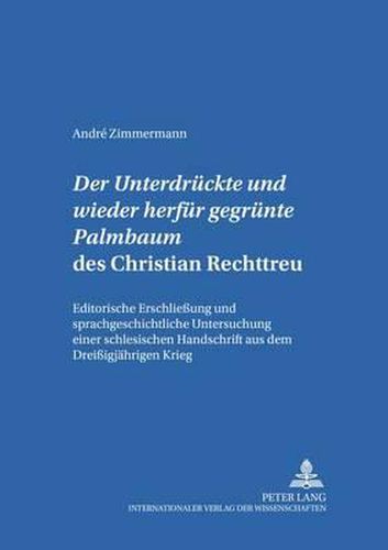 Der  Untergedrueckte Und Wieder Herfuer Gegruente Palmbaum  Des Christian Rechttreu: Editorische Erschliessung Und Sprachgeschichtliche Untersuchung Einer Schlesischen Handschrift Aus Dem Dreissigjaehrigen Krieg