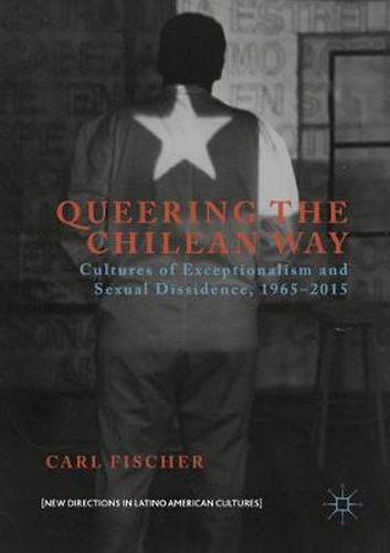 Cover image for Queering the Chilean Way: Cultures of Exceptionalism and Sexual Dissidence, 1965-2015