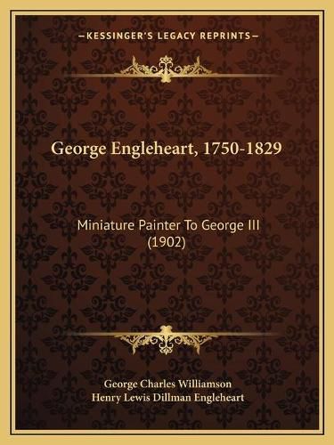 George Engleheart, 1750-1829: Miniature Painter to George III (1902)