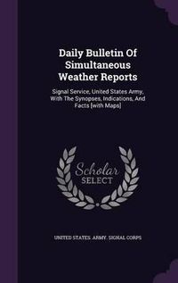 Cover image for Daily Bulletin of Simultaneous Weather Reports: Signal Service, United States Army, with the Synopses, Indications, and Facts [With Maps]