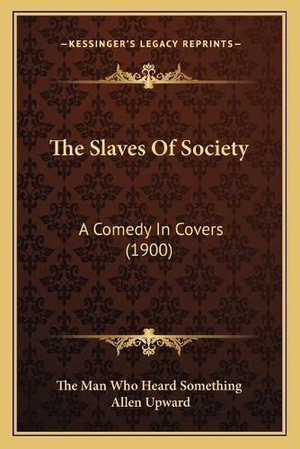 Cover image for The Slaves of Society: A Comedy in Covers (1900)