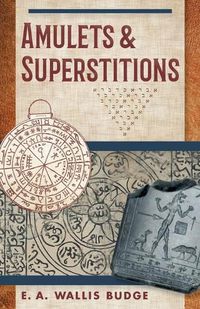 Cover image for Amulets and Superstitions: The Original Texts With Translations and Descriptions of a Long Series of Egyptian, Sumerian, Assyrian, Hebrew, Christian