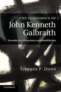 Cover image for The Economics of John Kenneth Galbraith: Introduction, Persuasion, and Rehabilitation
