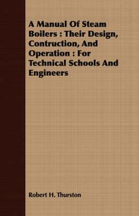 Cover image for A Manual of Steam Boilers: Their Design, Contruction, and Operation: For Technical Schools and Engineers