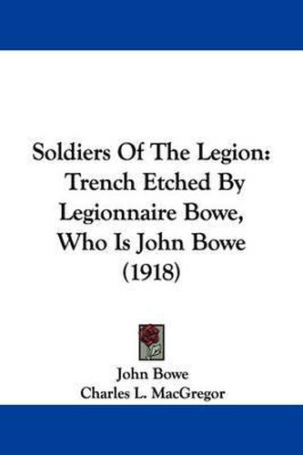 Cover image for Soldiers of the Legion: Trench Etched by Legionnaire Bowe, Who Is John Bowe (1918)