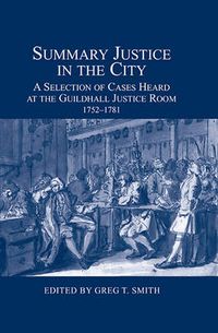 Cover image for Summary Justice in the City: A Selection of Cases Heard at the Guildhall Justice Room, 1752-1781