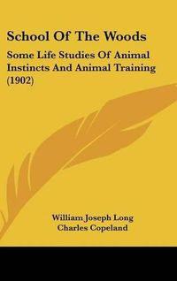 Cover image for School of the Woods: Some Life Studies of Animal Instincts and Animal Training (1902)