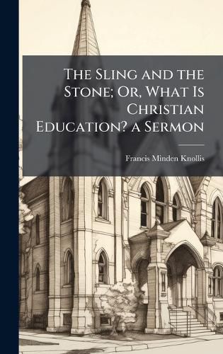 Cover image for The Sling and the Stone; Or, What Is Christian Education? a Sermon