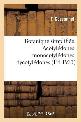 Cover image for Botanique Simplifiee. Acotyledones, Monocotyledones, Dycotyledones: Notices Sur Les Cafeiers, Cafes, Thes, Cedres Du Liban, Cereales, Jardin Des Apothicaires A Paris