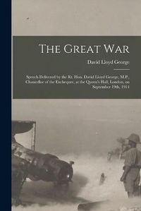 Cover image for The Great War [microform]: Speech Delivered by the Rt. Hon. David Lloyd George, M.P., Chancellor of the Exchequer, at the Queen's Hall, London, on September 19th, 1914