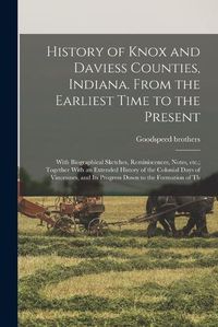 Cover image for History of Knox and Daviess Counties, Indiana. From the Earliest Time to the Present; With Biographical Sketches, Reminiscences, Notes, etc.; Together With an Extended History of the Colonial Days of Vincennes, and its Progress Down to the Formation of Th